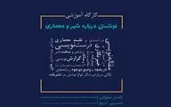 آموزش تخصصی نوشتن درباره معماری و شهر/ فضایی برای معرفی و نقد بهتر رسانه‌ای