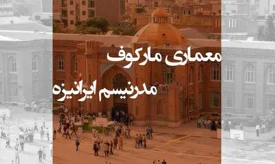 تحلیل نو بر "مدرنیسم ایرانیزه" در آثار نیکلای مارکوف