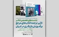 برگزاری نشست «تاثیر ترجمه کتاب‌های مرجع بر آموزش بازیگری در ایران»
