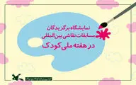 نمایشگاه برگزیدگان رقابت‌های نقاشی بین‌المللی در هفته ملی کودک
