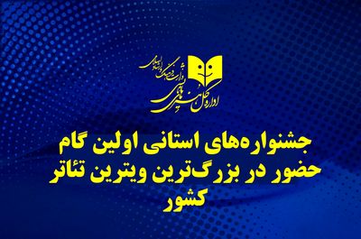 جشنواره‌های استانی اولین گام حضور در بزرگ‌ترین آوردگاه تئاتر ایران