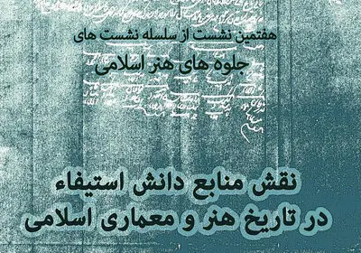 برگزاری نشست "نقش منابع دانش استیفاء درتاریخ  هنر و معماری اسلامی"  