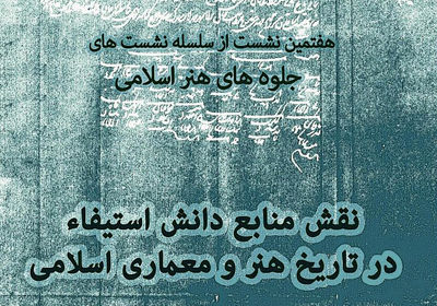 برگزاری نشست "نقش منابع دانش استیفاء درتاریخ  هنر و معماری اسلامی"  